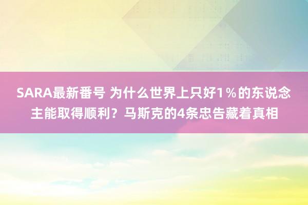 SARA最新番号 为什么世界上只好1％的东说念主能取得顺利？马斯克的4条忠告藏着真相