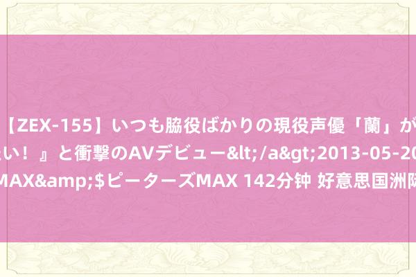 【ZEX-155】いつも脇役ばかりの現役声優「蘭」が『私も主役になりたい！』と衝撃のAVデビュー</a>2013-05-20ピーターズMAX&$ピーターズMAX 142分钟 好意思国洲际交往所外汇交往量同比增长35%