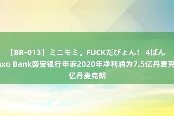 【BR-013】ミニモミ。FUCKだぴょん！ 4ばん Saxo Bank盛宝银行申诉2020年净利润为7.5亿丹麦克朗