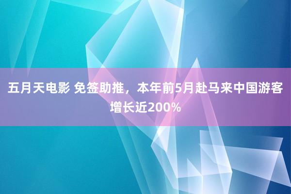 五月天电影 免签助推，本年前5月赴马来中国游客增长近200%