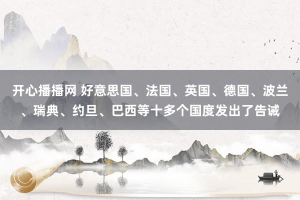 开心播播网 好意思国、法国、英国、德国、波兰、瑞典、约旦、巴西等十多个国度发出了告诫