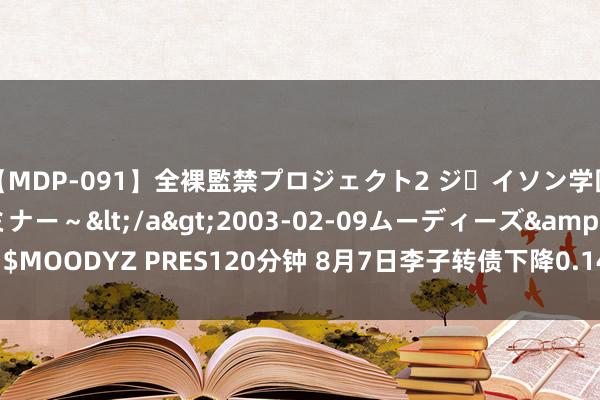 【MDP-091】全裸監禁プロジェクト2 ジｪイソン学園～アブノーマルセミナー～</a>2003-02-09ムーディーズ&$MOODYZ PRES120分钟 8月7日李子转债下降0.14%，转股溢价率101.76%