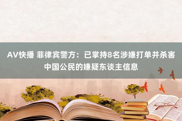 AV快播 菲律宾警方：已掌持8名涉嫌打单并杀害中国公民的嫌疑东谈主信息