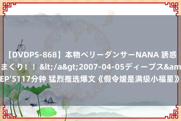 【DVDPS-868】本物ベリーダンサーNANA 誘惑の腰使いで潮吹きまくり！！</a>2007-04-05ディープス&$DEEP’S117分钟 猛烈推选爆文《假令嫒是满级小福星》，磕cp让东说念主停不下来了！