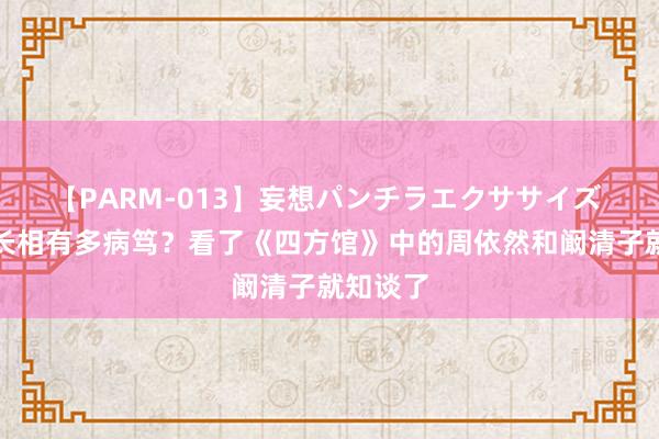 【PARM-013】妄想パンチラエクササイズ 女演员长相有多病笃？看了《四方馆》中的周依然和阚清子就知谈了