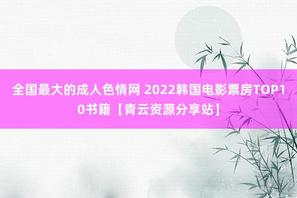 全国最大的成人色情网 2022韩国电影票房TOP10书籍【青云资源分享站】