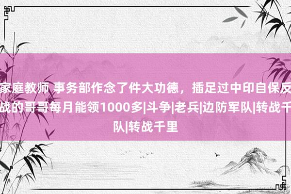 家庭教师 事务部作念了件大功德，插足过中印自保反击战的哥哥每月能领1000多|斗争|老兵|边防军队|转战千里