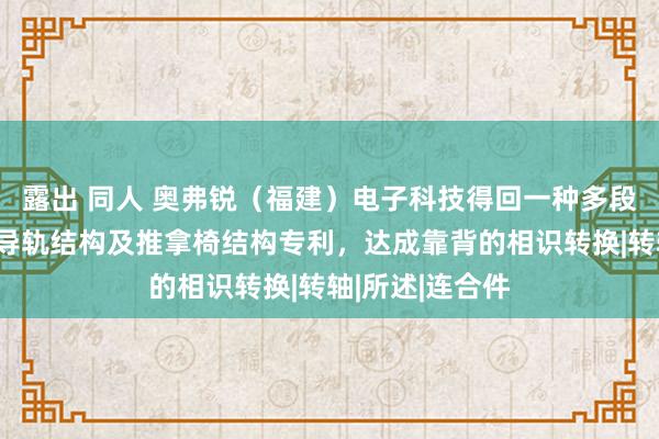 露出 同人 奥弗锐（福建）电子科技得回一种多段式齿条结构、导轨结构及推拿椅结构专利，达成靠背的相识转换|转轴|所述|连合件