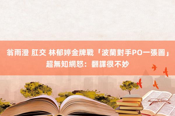 翁雨澄 肛交 林郁婷金牌戰「波蘭對手PO一張圖」超無知　網怒：翻譯很不妙